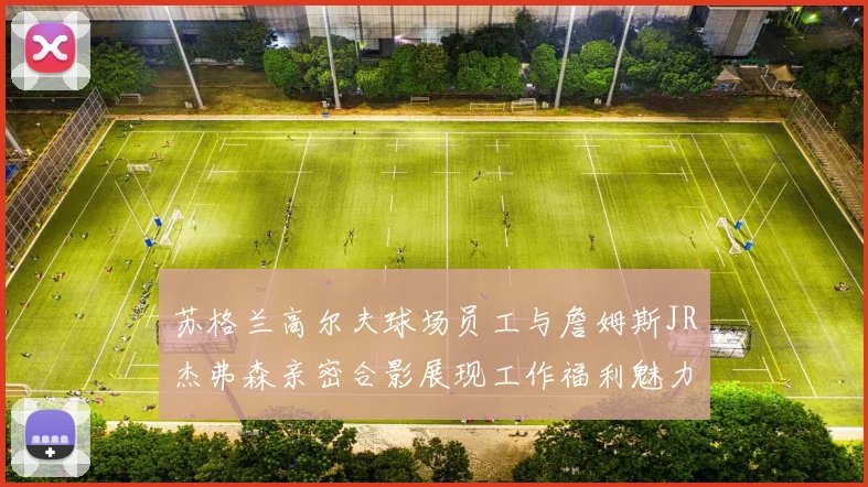 苏格兰高尔夫球场员工与詹姆斯JR杰弗森亲密合影展现工作福利魅力