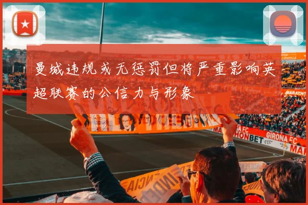 曼城违规或无惩罚但将严重影响英超联赛的公信力与形象