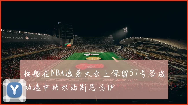 快船在NBA选秀大会上保留57号签成功选中纳尔西斯恩戈伊