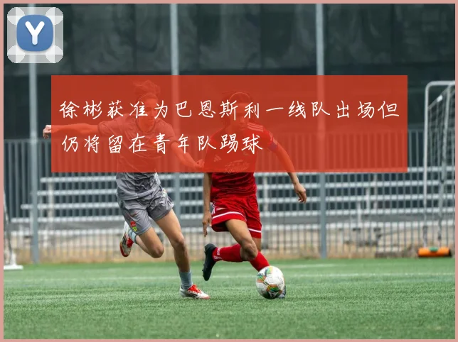 徐彬获准为巴恩斯利一线队出场但仍将留在青年队踢球