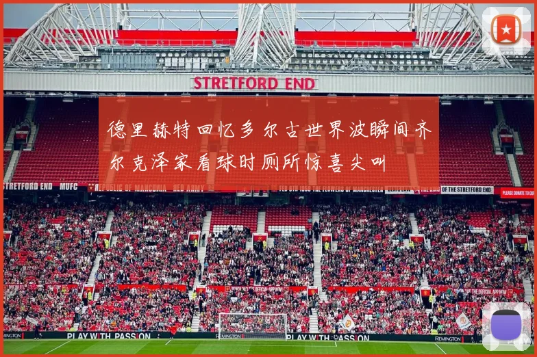 德里赫特回忆多尔古世界波瞬间齐尔克泽家看球时厕所惊喜尖叫