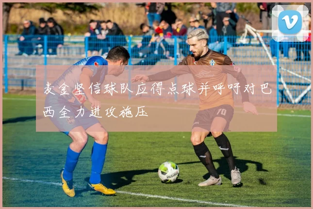 麦金坚信球队应得点球并呼吁对巴西全力进攻施压
