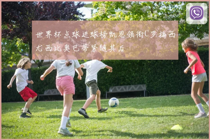 世界杯点球进球榜凯恩领衔C罗梅西尤西比奥巴蒂紧随其后