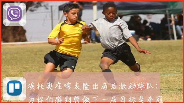 埃托奥在喀麦隆出局后激励球队：为你们感到骄傲下一届目标是夺冠
