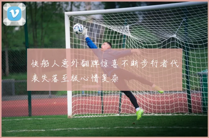 快船人意外翻牌惊喜不断步行者代表失落至极心情复杂