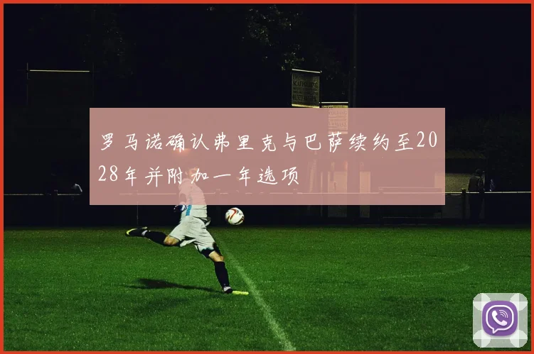 罗马诺确认弗里克与巴萨续约至2028年并附加一年选项