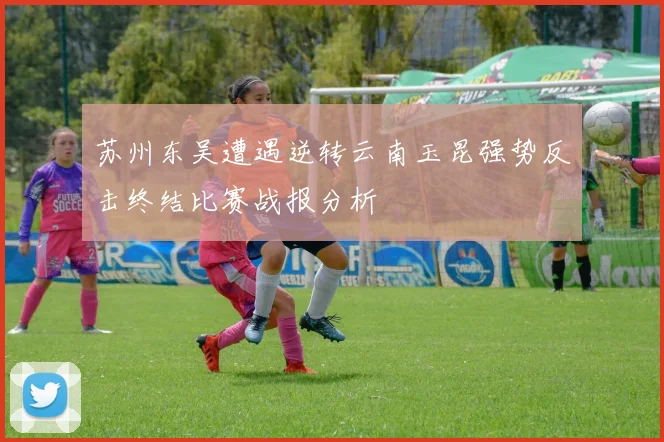 苏州东吴遭遇逆转云南玉昆强势反击终结比赛战报分析